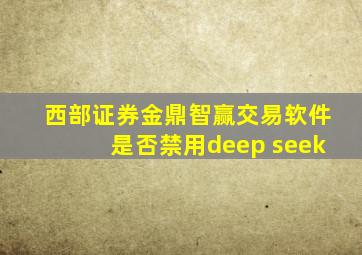 西部证券金鼎智赢交易软件是否禁用deep seek